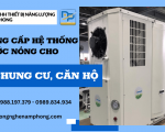 Giải pháp cung cấp hệ thống nước nóng an toàn tiết kiệm cho chung cư, căn hộ